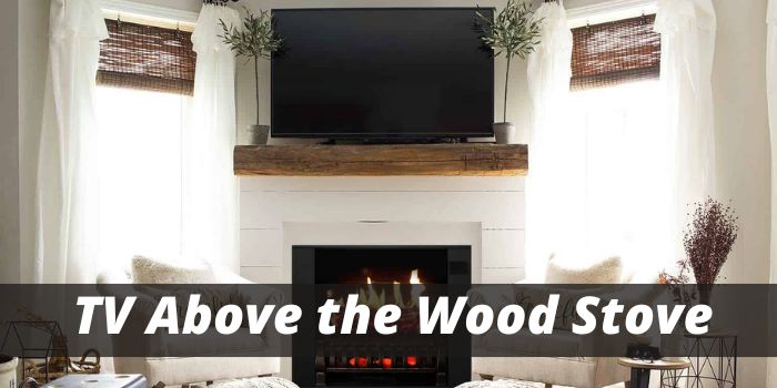 can you put tv above the wood burning stove