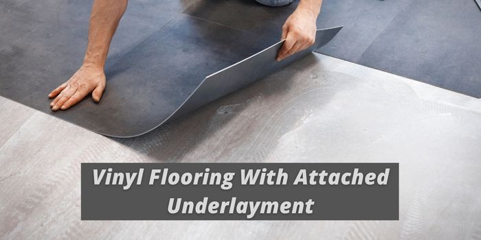 Benefits of Vinyl flooring with attached underlayment 